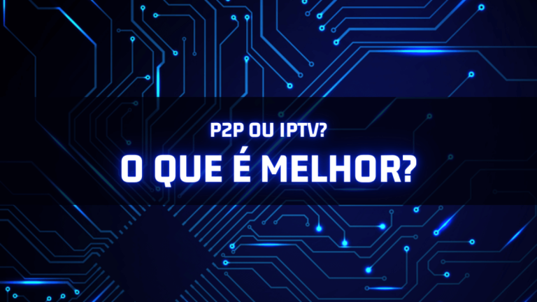 IPTV ou P2P: Qual a Melhor Opção em 2023?