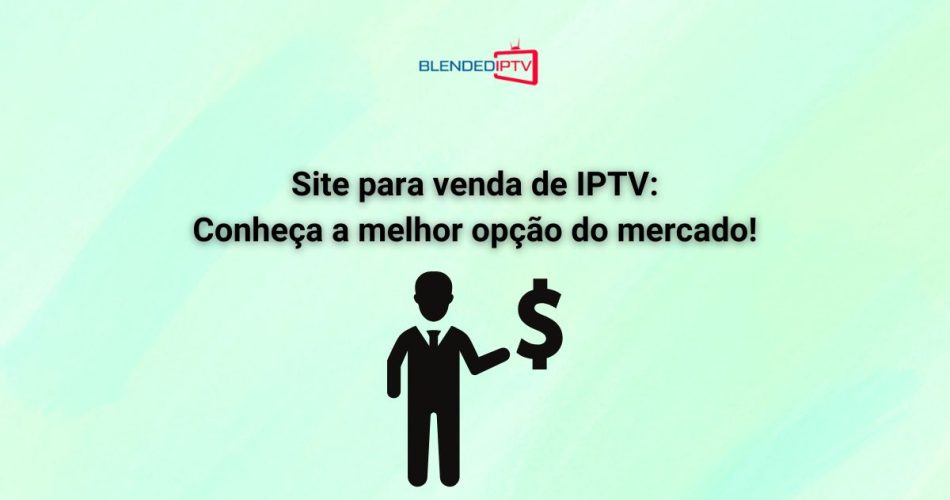 Site para venda de IPTV: conheça a melhor opção do mercado!