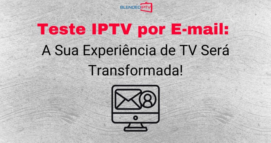 Teste IPTV por e-mail: sua experiência será transformada!