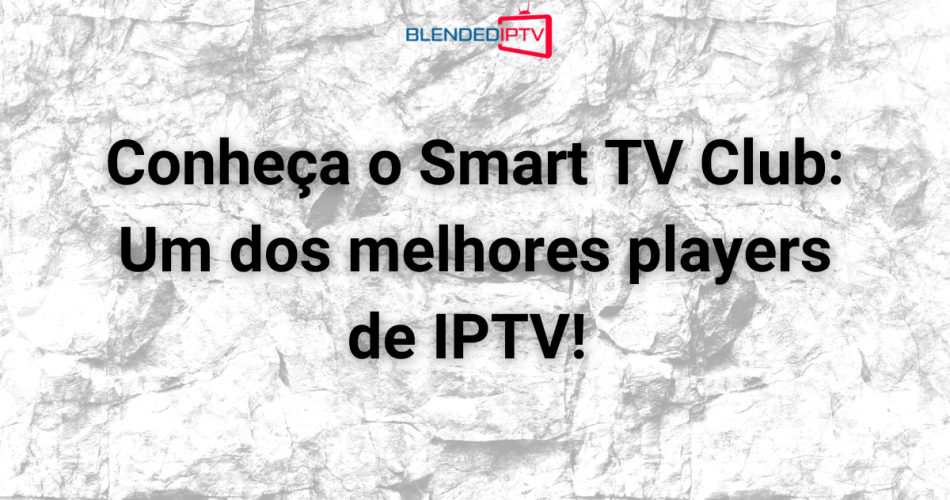 Conheça o Smart TV Club Um dos melhores players de IPTV!