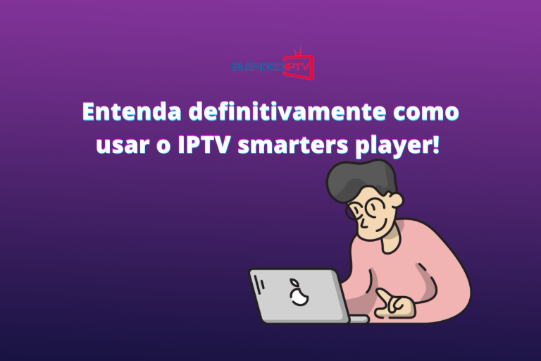 Como usar o IPTV Smarters Player – O que é e como usar?