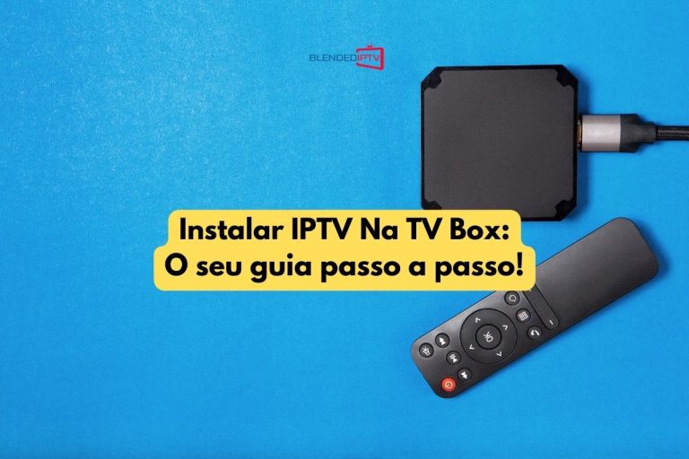 Instalar IPTV Na TV Box: O seu guia passo a passo!