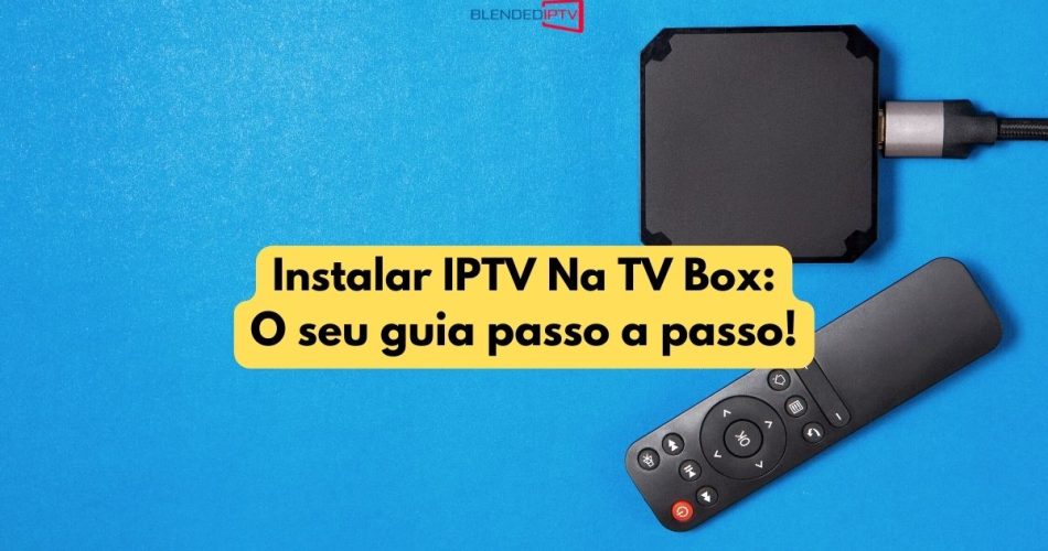 Instalar Iptv Na Tv Box O Seu Guia Passo A Passo Blended Store Iptv K