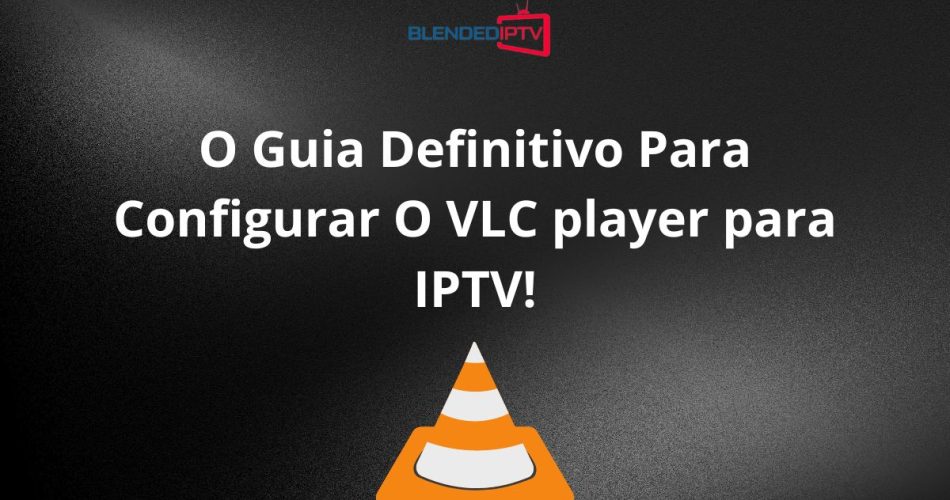 O guia definitivo para configurar VLC Player para IPTV!
