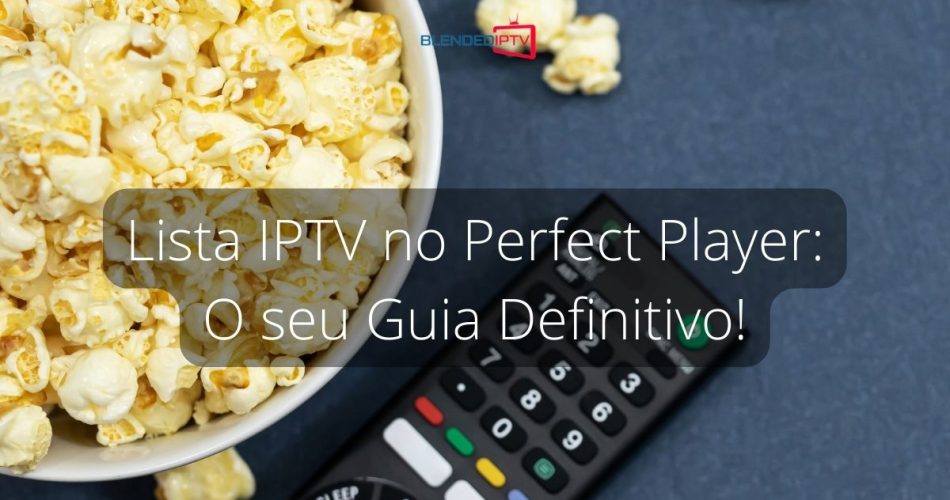 Lista IPTV no Perfect Player: O seu Guia Definitivo!