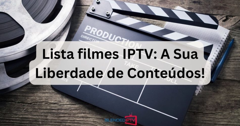 Lista filmes IPTV: A Sua Liberdade de Conteúdos!