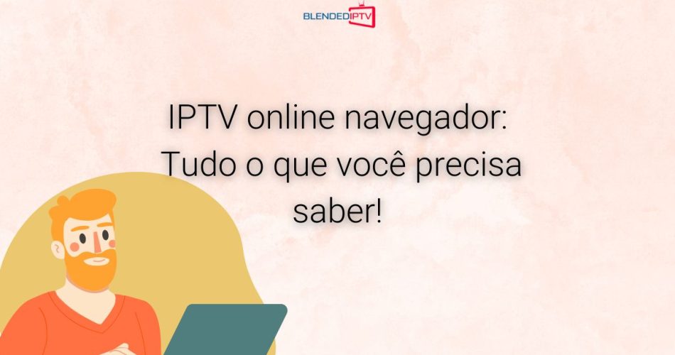 IPTV Online Navegador: tudo o que você precisa saber!