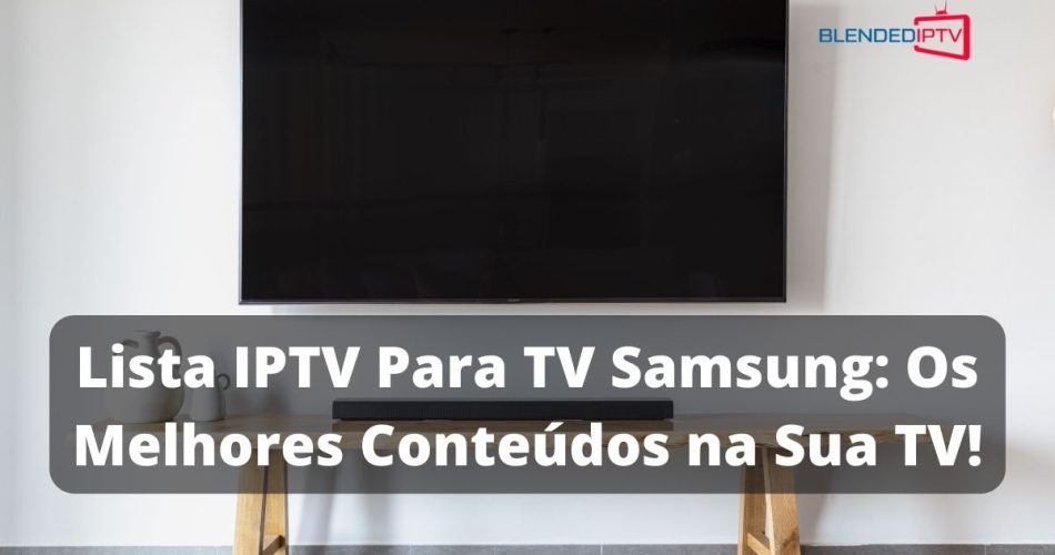 Lista IPTV Para TV Samsung Os Melhores Conteúdos na Sua TV!
